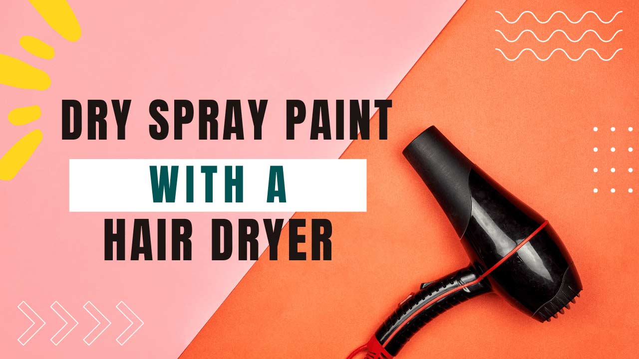 how to dry spray paint with a hair dryer