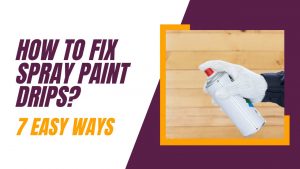 How To Fix Spray Paint Drips? (7 Easy Ways)
