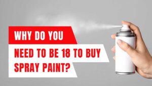 Why Do You Need to be 18 to Buy Spray Paint?