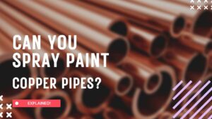 Can You Spray Paint Copper Pipes? [Explained!]
