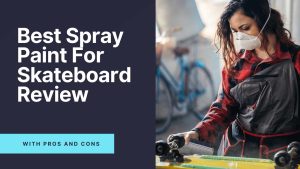 Top 5 Best Spray Paints For Skateboards Review [2022]