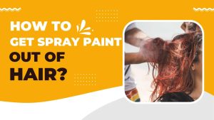 How To Get Spray Paint Out Of Hair? (10 Easy Steps!)